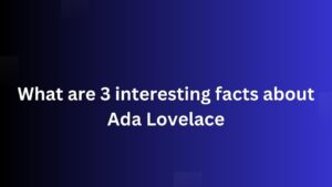 What are 3 interesting facts about Ada Lovelace