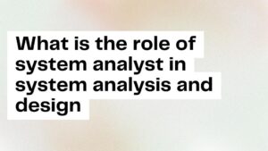 What is the role of system analyst in system analysis and design?